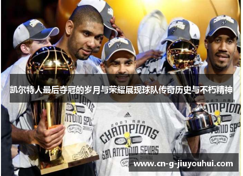 凯尔特人最后夺冠的岁月与荣耀展现球队传奇历史与不朽精神 凯尔特人最后夺冠的岁月与荣耀展现球队传奇历史与不朽精神