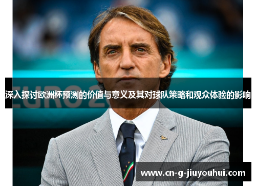 深入探讨欧洲杯预测的价值与意义及其对球队策略和观众体验的影响 深入探讨欧洲杯预测的价值与意义及其对球队策略和观众体验的影响