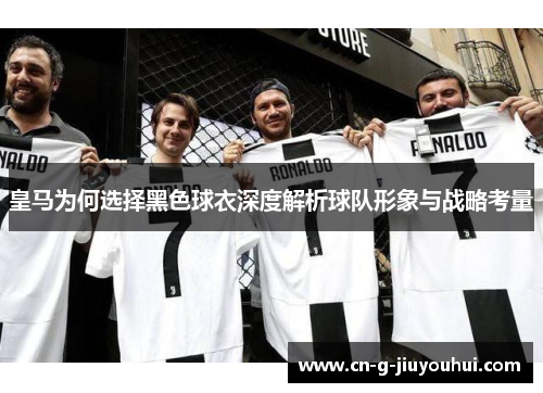 皇马为何选择黑色球衣深度解析球队形象与战略考量