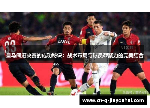 皇马闯进决赛的成功秘诀：战术布局与球员凝聚力的完美结合