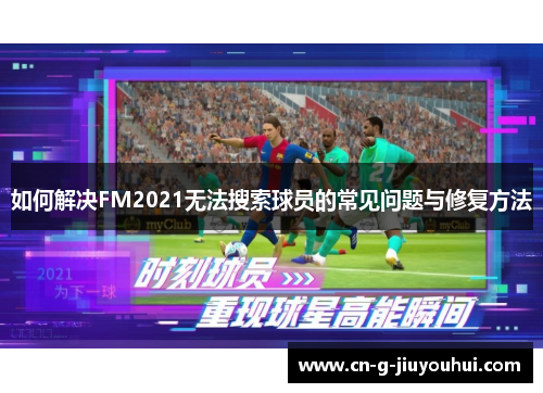 如何解决FM2021无法搜索球员的常见问题与修复方法 如何解决FM2021无法搜索球员的常见问题与修复方法
