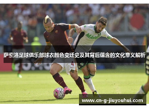 萨索洛足球俱乐部球衣颜色变迁史及其背后蕴含的文化意义解析 萨索洛足球俱乐部球衣颜色变迁史及其背后蕴含的文化意义解析