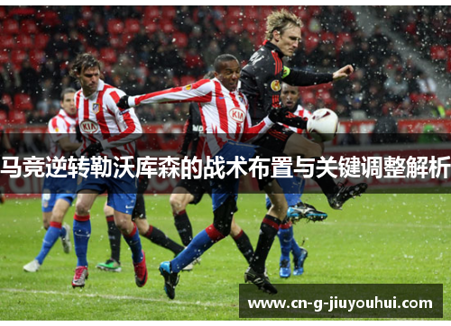 马竞逆转勒沃库森的战术布置与关键调整解析