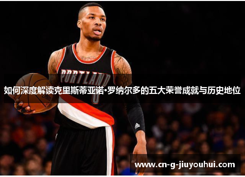 如何深度解读克里斯蒂亚诺·罗纳尔多的五大荣誉成就与历史地位 如何深度解读克里斯蒂亚诺·罗纳尔多的五大荣誉成就与历史地位