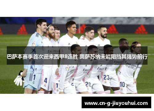 巴萨本赛季首次迎来西甲8连胜 奥萨苏纳未能阻挡其强势前行 巴萨本赛季首次迎来西甲8连胜 奥萨苏纳未能阻挡其强势前行