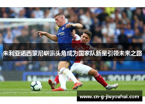 朱利亚诺西蒙尼崭露头角成为国家队新星引领未来之路 朱利亚诺西蒙尼崭露头角成为国家队新星引领未来之路