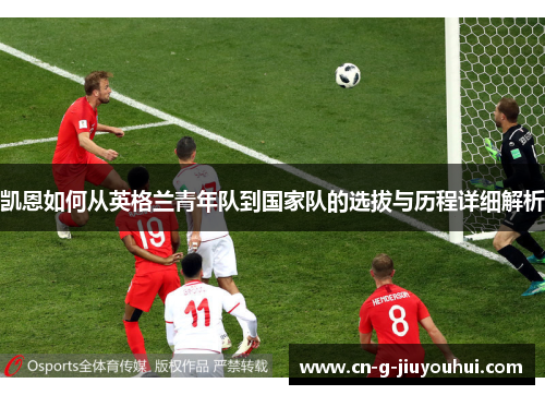 凯恩如何从英格兰青年队到国家队的选拔与历程详细解析