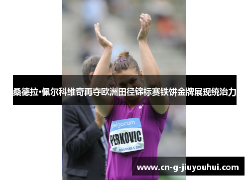 桑德拉·佩尔科维奇再夺欧洲田径锦标赛铁饼金牌展现统治力