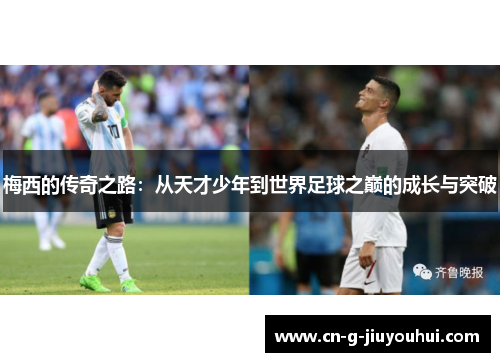 梅西的传奇之路：从天才少年到世界足球之巅的成长与突破