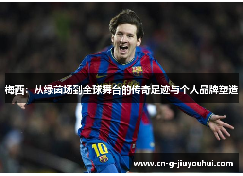 梅西：从绿茵场到全球舞台的传奇足迹与个人品牌塑造
