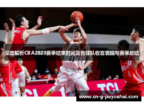 深度解析CBA2023赛季结束时间及各球队收官表现与赛季总结 深度解析CBA2023赛季结束时间及各球队收官表现与赛季总结