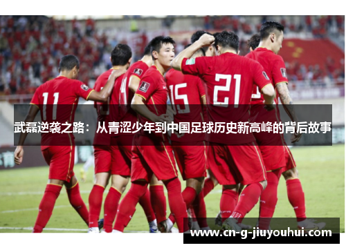 武磊逆袭之路：从青涩少年到中国足球历史新高峰的背后故事