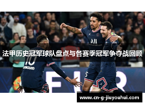 法甲历史冠军球队盘点与各赛季冠军争夺战回顾