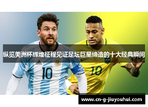 纵览美洲杯辉煌征程见证足坛巨星缔造的十大经典瞬间