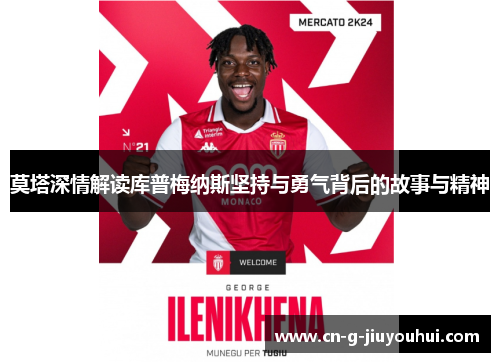 莫塔深情解读库普梅纳斯坚持与勇气背后的故事与精神 莫塔深情解读库普梅纳斯坚持与勇气背后的故事与精神