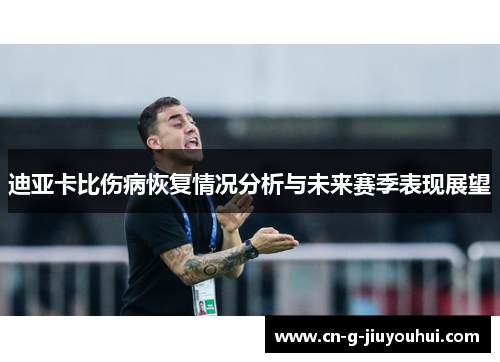 迪亚卡比伤病恢复情况分析与未来赛季表现展望