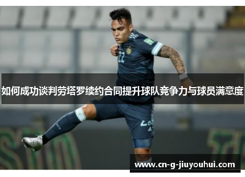 如何成功谈判劳塔罗续约合同提升球队竞争力与球员满意度