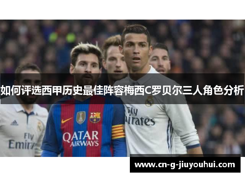 如何评选西甲历史最佳阵容梅西C罗贝尔三人角色分析