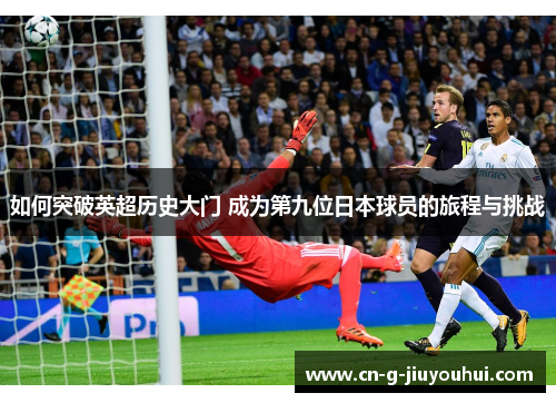 如何突破英超历史大门 成为第九位日本球员的旅程与挑战