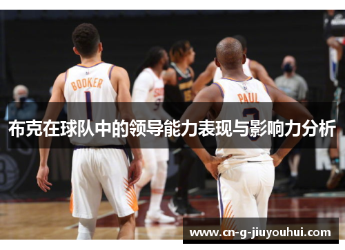 布克在球队中的领导能力表现与影响力分析 布克在球队中的领导能力表现与影响力分析