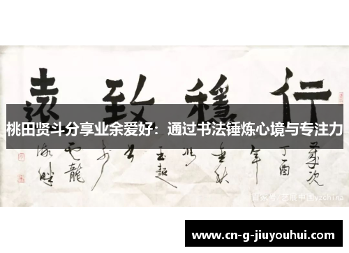 桃田贤斗分享业余爱好：通过书法锤炼心境与专注力