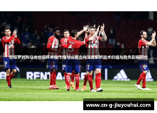 劳塔罗对阵马竞世俱杯关键作用与比赛走向深度解析战术价值与胜负影响研究