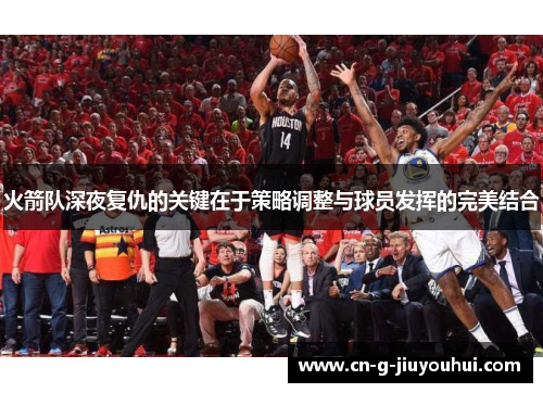 火箭队深夜复仇的关键在于策略调整与球员发挥的完美结合