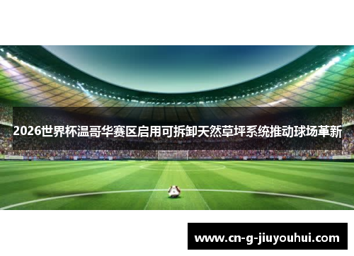 2026世界杯温哥华赛区启用可拆卸天然草坪系统推动球场革新