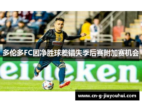 多伦多FC因净胜球差错失季后赛附加赛机会 多伦多FC因净胜球差错失季后赛附加赛机会