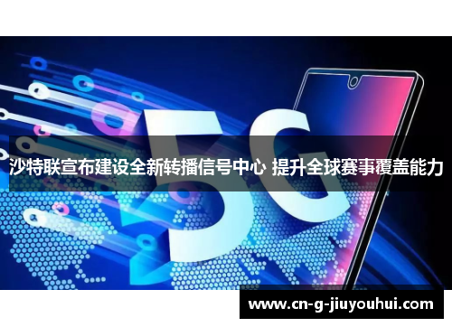 沙特联宣布建设全新转播信号中心 提升全球赛事覆盖能力