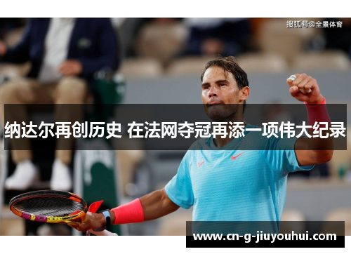 纳达尔再创历史 在法网夺冠再添一项伟大纪录