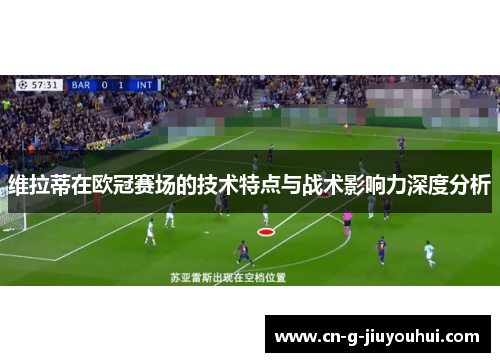 维拉蒂在欧冠赛场的技术特点与战术影响力深度分析