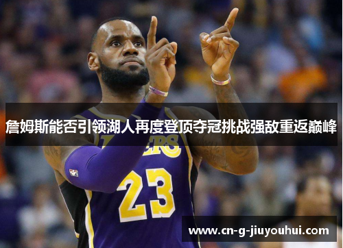 詹姆斯能否引领湖人再度登顶夺冠挑战强敌重返巅峰 詹姆斯能否引领湖人再度登顶夺冠挑战强敌重返巅峰