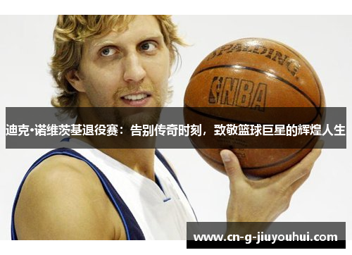 迪克·诺维茨基退役赛：告别传奇时刻，致敬篮球巨星的辉煌人生